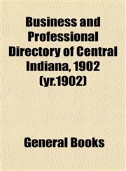 Business and Professional Directory of Central Indiana, 1902 (yr.1902),1153312220,9781153312226