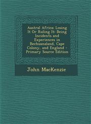 Austral Africa; Losing It Or Ruling It Being Incidents and Experiences in Bechuanaland, Cape Colony, and England - Primary Source Edition,1295683474,9781295683475