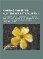 Fighting the Slave-Hunters in Central Africa; A Record of Twenty-Six Years of Travel & Adventure Round the Great Lakes and of the Overthrow of Tip-Pu-,1230422900,9781230422909