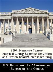 1997 Economic Census Manufacturing Reports: Ice Cream and Frozen Dessert Manufacturing,1288496893,9781288496891