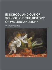 In school and out of school, or, The history of William and John; an interesting tale,1151395870,9781151395870