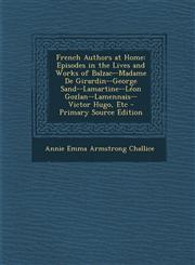 French Authors at Home Episodes in the Lives and Works of Balzac--Madame de Girardin--George Sand--Lamartine--Leon Gozlan--Lamennais--Victor,1287373305,9781287373308