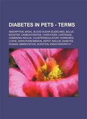 Diabetes in Pets - Terms Absorption, Basal, Blood sugar guidelines, Bolus, Booster, Carbohydrates, Carryover, Cartridge, Combining insulin, Counterregulatory hormones, Curve, Dawn phenomenon, Depot insulin, Diabetes, Dosage abbreviation, Duration, Endocr,123467968X,9781234679682