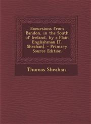 Excursions from Bandon, in the South of Ireland, by a Plain Englishman [T. Sheahan]. - Primary Source Edition,1293756059,9781293756058