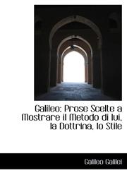 Galileo Prose Scelte a Mostrare il Metodo di lui, la Dottrina, lo Stile,1113081910,9781113081919