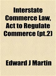 Interstate Commerce Law, Act to Regulate Commerce (pt.2),1152789767,9781152789760