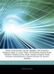 Articles On Wars Involving Saudi Arabia, including World War Ii, Gulf War, Ottomanâ€"saudi War, North Yemen Civil War, Saudiâ€"yemeni War, Sa'dah Insurgency, Unification Of Saudi Arabia,124307308X,9781243073082