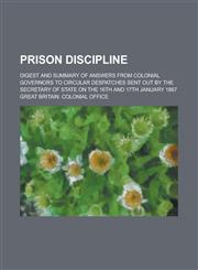 Prison Discipline; Digest and Summary of Answers from Colonial Governors to Circular Despatches Sent Out by the Secretary of State on the 16th and 17th January 1867,1230068260,9781230068268