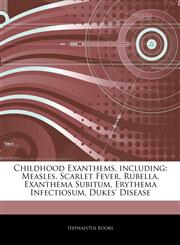 Articles On Childhood Exanthems, including Measles, Scarlet Fever, Rubella, Exanthema Subitum, Erythema Infectiosum, Dukes' Disease,1243079843,9781243079848