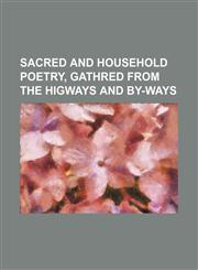 Sacred and Household Poetry, Gathred From the Higways and By-Ways,1151063738,9781151063731