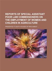 Reports of Special Assistant Poor Law Commissioners on the Employment of Women and Children in Agriculture; Presented to Both Houses of Parliament,1236646037,9781236646033
