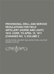 Provisional drill and service regulations for field artillery (horse and light) 1916. Corr. to April 15, 1917 (Changes no. 1) Volume 2,1459059832,9781459059832