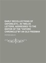 Early Recollections of Oxford,etc., in Twelve Letters, Addressed to the Editor of the "Oxford Chronicle"by an Old Freeman,1151314293,9781151314291