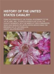 History of the United States Cavalry; From the Formation of the Federal Government to the 1st of June, 1863; To Which Is Added a List of All the Caval,1230394680,9781230394688