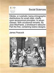 Oikidia, or nutshells being ichnographic distributions for small villas; chiefly upon œconomical principles. In seven classes. With occasional remarks. By Jose MacPacke, a bricklayer's labourer. Part the first, containing twelve designs.,1170111017,9781170111017