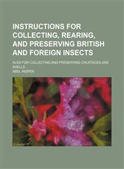 Instructions for collecting, rearing, and preserving British and foreign insects; also for collecting and preserving Crustacea and shells,1154490335,9781154490336