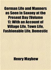 German Life and Manners as Seen in Saxony at the Present Day (Volume 1); With an Account of Village Life, Town Life, Fashionable Life, Domestic,1152265989,9781152265981