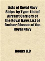 Lists of Royal Navy Ships, by Type List of Aircraft Carriers of the Royal Navy, List of Cruiser Classes of the Royal Navy,1155770471,9781155770475