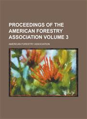 Proceedings of the American Forestry Association Volume 3,1153843749,9781153843744