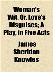Woman's Wit, Or, Love's Disguises; A Play, in Five Acts,1154889394,9781154889390