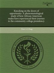 Knocking on the doors of opportunity A phenomenological study of how African American males have experienced their journey to the community college presidency.,1244650692,9781244650695