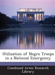 Utilization of Negro Troops in a National Emergency,128875812X,9781288758128
