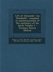 Life of Alexander Von Humboldt Compiled in Commemoration of the Centenary of His Birth Volume 1 - Primary Source Edition,1295671972,9781295671977