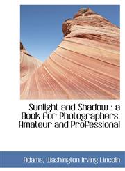 Sunlight and Shadow a Book for Photographers, Amateur and Professional,1110375174,9781110375172