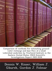 Comparison of methods for estimating ground-water recharge and base flow at a small watershed underlain by fractured bedrock in the Eastern United States USGS Scientific Investigations Report 2005-5038,1243676558,9781243676559