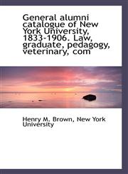 General alumni catalogue of New York University, 1833-1906. Law, graduate, pedagogy, veterinary, com,1117166880,9781117166889
