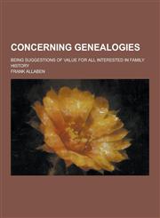 Concerning Genealogies; Being Suggestions of Value for All Interested in Family History,1230442847,9781230442846
