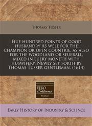 Fiue hundred points of good husbandry As well for the champion or open countrie, as also for the woodland or seuerall, mixed in euery moneth with huswifery. Newly set forth by Thomas Tusser gentleman. (1614),117132670X,9781171326700