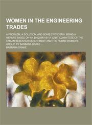 Women in the Engineering Trades; A Problem, a Solution, and Some Criticisms; Being a Report Based on an Enquiry by a Joint Committee of the Fabian Res,1230421386,9781230421384