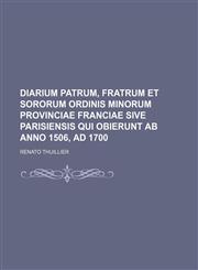 Diarium Patrum, Fratrum et Sororum Ordinis minorum Provinciae Franciae sive Parisiensis qui obierunt ab anno 1506, ad 1700,1130979695,9781130979695