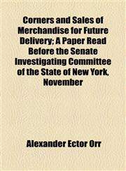 Corners and Sales of Merchandise for Future Delivery; A Paper Read Before the Senate Investigating Committee of the State of New York, November,1154563863,9781154563863