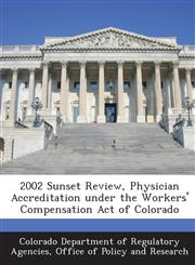 2002 Sunset Review, Physician Accreditation Under the Workers' Compensation Act of Colorado,1288950969,9781288950966