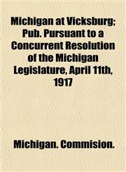 Michigan at Vicksburg; Pub. Pursuant to a Concurrent Resolution of the Michigan Legislature, April 11th, 1917,115478665X,9781154786651