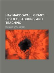 Hay Macdowall Grant  his life, labours, and teaching,1150445793,9781150445798