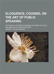 Eloquence, counsel on the art of public speaking; with many illustrative examples showing the style and method of famous orators,1459046749,9781459046740