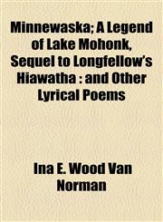 Minnewaska; A Legend of Lake Mohonk, Sequel to Longfellow's Hiawatha and Other Lyrical Poems,1155089812,9781155089812