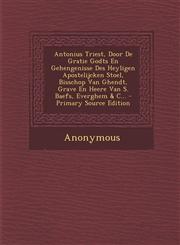 Antonius Triest, Door De Gratie Godts En Gehengenisse Des Heyligen Apostelijcken Stoel, Bisschop Van Ghendt, Grave En Heere Van S. Baefs, Everghem & C... - Primary Source Edition,1295070863,9781295070862