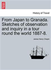 From Japan to Granada. Sketches of observation and inquiry in a tour round the world 1887-8.,1240908733,9781240908738