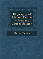 Biography of Myron Tanner  - Primary Source Edition,1295741156,9781295741151