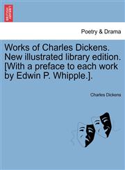 Works of Charles Dickens. New illustrated library edition. [With a preface to each work by Edwin P. Whipple.].,1241562741,9781241562748