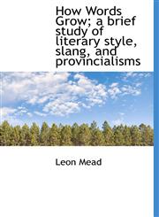 How Words Grow; A Brief Study of Literary Style, Slang, and Provincialisms,1117337359,9781117337357