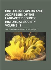 Historical papers and addresses of the Lancaster County Historical Society Volume 11,1150557125,9781150557125