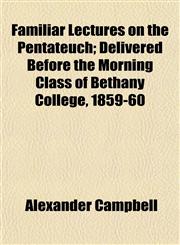 Familiar Lectures on the Pentateuch; Delivered Before the Morning Class of Bethany College, 1859-60,115470274X,9781154702743