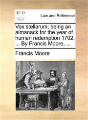 Vox stellarum; being an almanack for the year of human redemption 1702, ... By Francis Moore, ...,1170489982,9781170489987