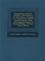 Biographical Annals of Jamaica A Brief History of the Colony, Arranged as a Guide to the Jamaica Portrait Gallery: With Chronological Outlines of Jam,1294381369,9781294381365