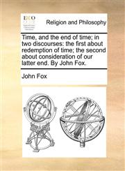 Time, and the end of time; in two discourses the first about redemption of time; the second about consideration of our latter end. By John Fox.,1171108850,9781171108856